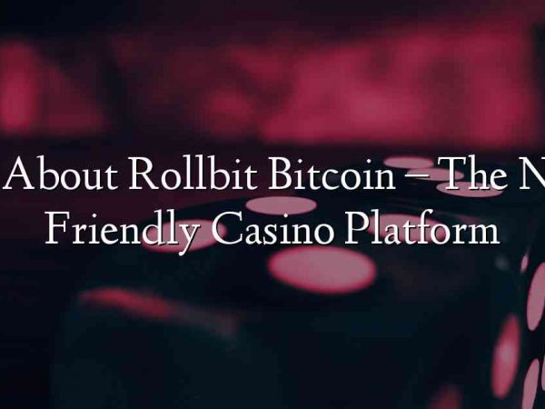 All About Rollbit Bitcoin – The New Friendly Casino Platform