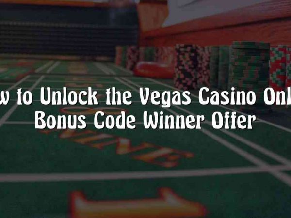 How to Unlock the Vegas Casino Online Bonus Code Winner Offer