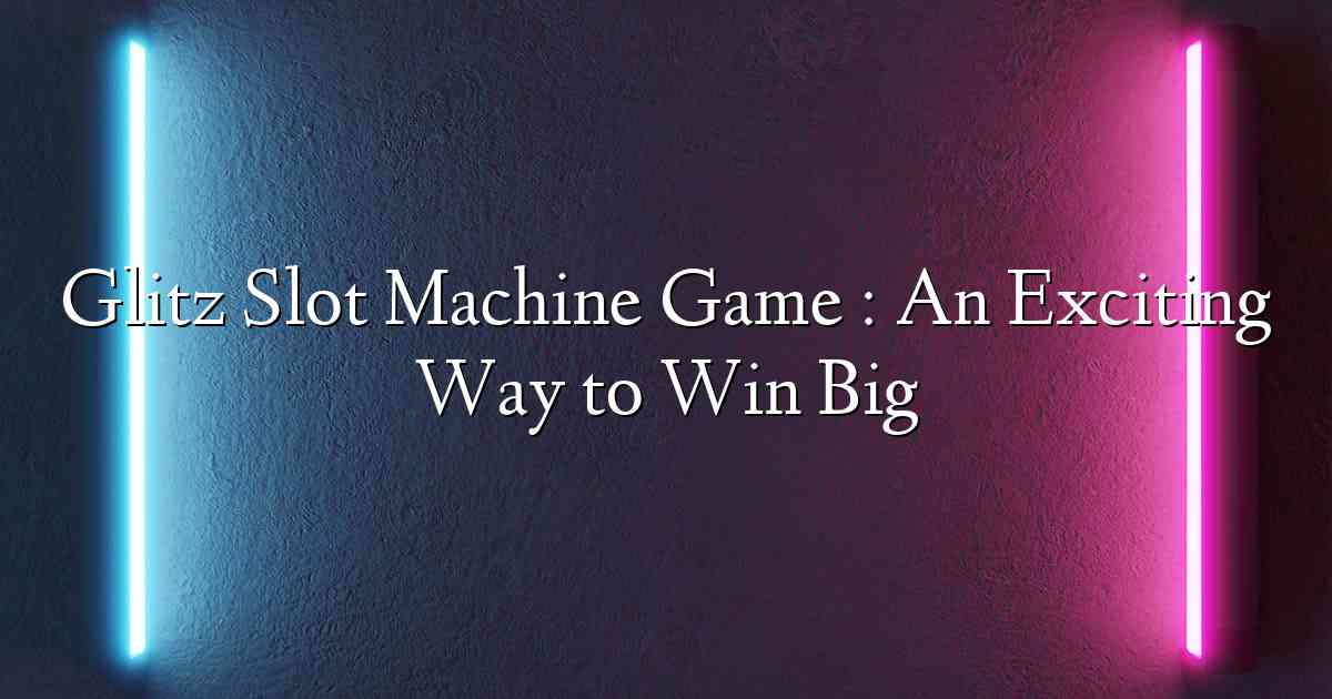 Glitz Slot Machine Game : An Exciting Way to Win Big